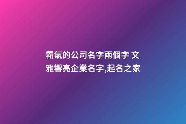 霸氣的公司名字兩個字 文雅響亮企業名字,起名之家-第1張-公司起名-玄機派